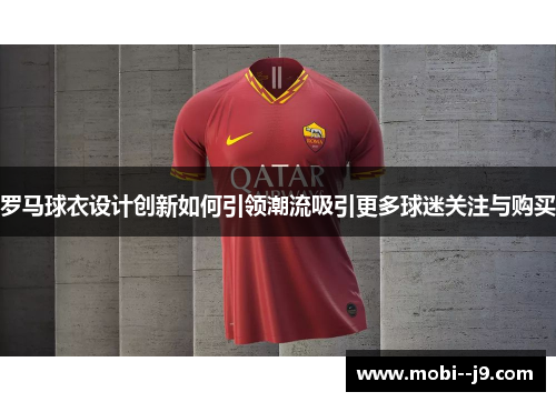 罗马球衣设计创新如何引领潮流吸引更多球迷关注与购买 罗马球衣设计创新如何引领潮流吸引更多球迷关注与购买