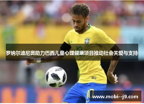 罗纳尔迪尼奥助力巴西儿童心理健康项目推动社会关爱与支持