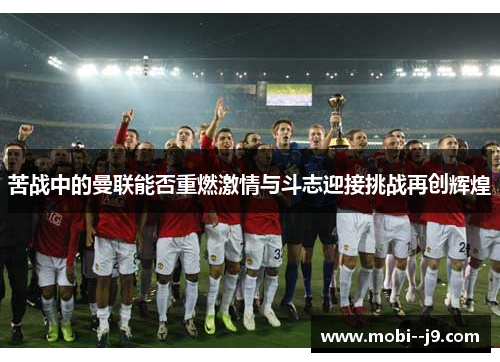 苦战中的曼联能否重燃激情与斗志迎接挑战再创辉煌 苦战中的曼联能否重燃激情与斗志迎接挑战再创辉煌