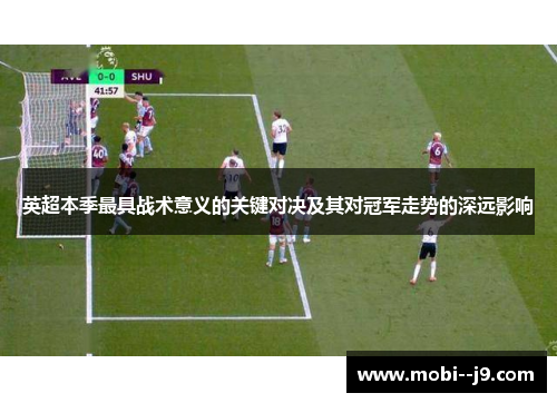 英超本季最具战术意义的关键对决及其对冠军走势的深远影响