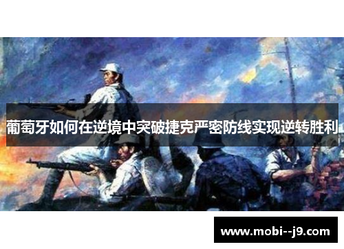 葡萄牙如何在逆境中突破捷克严密防线实现逆转胜利 葡萄牙如何在逆境中突破捷克严密防线实现逆转胜利