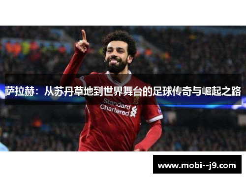 萨拉赫：从苏丹草地到世界舞台的足球传奇与崛起之路