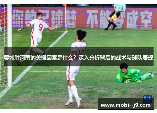 蓉城胜河南的关键因素是什么?深入分析背后的战术与球队表现 蓉城胜河南的关键因素是什么?深入分析背后的战术与球队表现