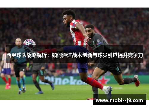 西甲球队战略解析：如何通过战术创新与球员引进提升竞争力