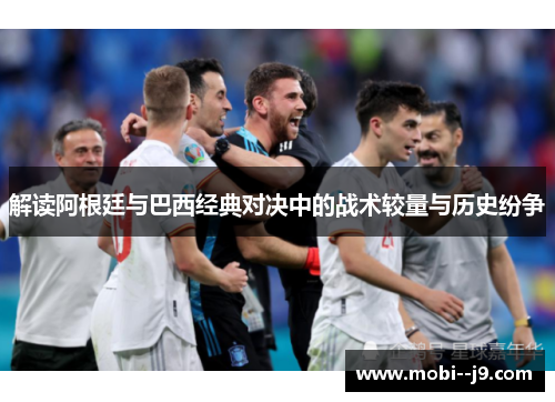 解读阿根廷与巴西经典对决中的战术较量与历史纷争