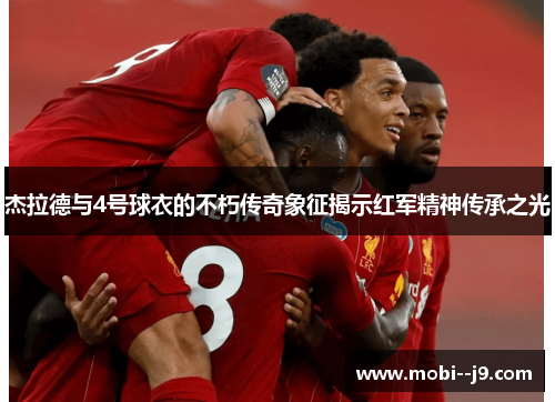 杰拉德与4号球衣的不朽传奇象征揭示红军精神传承之光