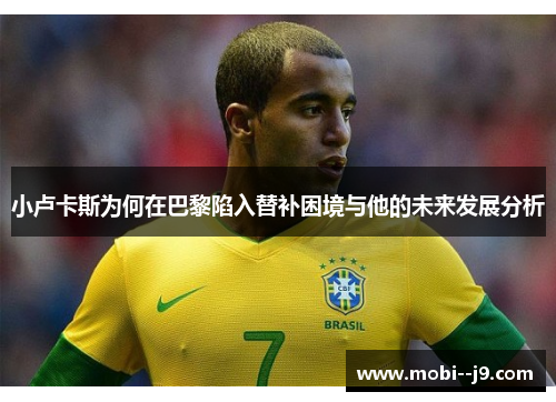 小卢卡斯为何在巴黎陷入替补困境与他的未来发展分析