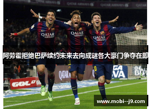 阿劳霍拒绝巴萨续约未来去向成谜各大豪门争夺在即 阿劳霍拒绝巴萨续约未来去向成谜各大豪门争夺在即