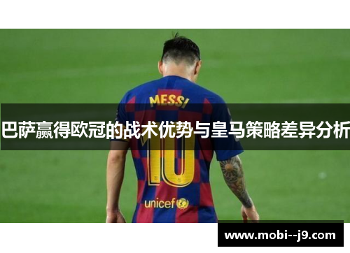 巴萨赢得欧冠的战术优势与皇马策略差异分析