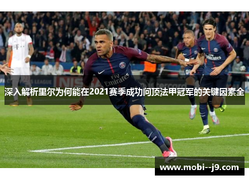 深入解析里尔为何能在2021赛季成功问顶法甲冠军的关键因素全