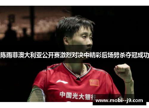 陈雨菲澳大利亚公开赛激烈对决中精彩后场劈杀夺冠成功