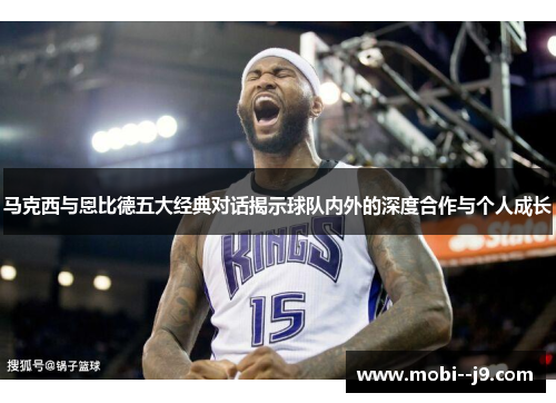 马克西与恩比德五大经典对话揭示球队内外的深度合作与个人成长