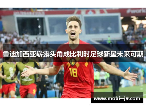 鲁迪加西亚崭露头角成比利时足球新星未来可期