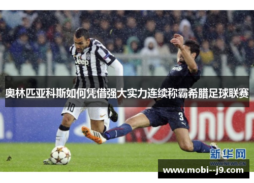 奥林匹亚科斯如何凭借强大实力连续称霸希腊足球联赛