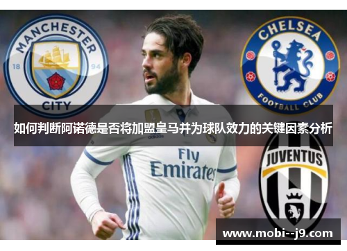 如何判断阿诺德是否将加盟皇马并为球队效力的关键因素分析