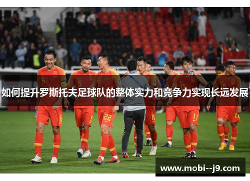 如何提升罗斯托夫足球队的整体实力和竞争力实现长远发展