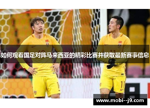 如何观看国足对阵马来西亚的精彩比赛并获取最新赛事信息