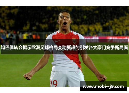 姆巴佩转会揭示欧洲足球格局变动新趋势引发各大豪门竞争新局面