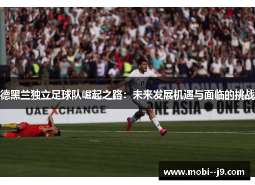 德黑兰独立足球队崛起之路：未来发展机遇与面临的挑战