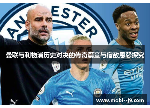 曼联与利物浦历史对决的传奇篇章与宿敌恩怨探究