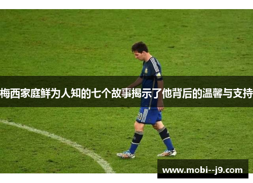 梅西家庭鲜为人知的七个故事揭示了他背后的温馨与支持