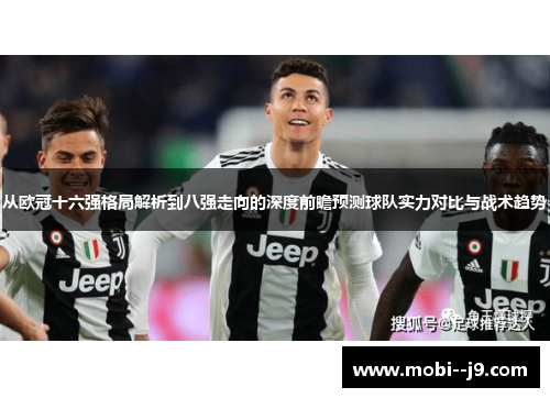 从欧冠十六强格局解析到八强走向的深度前瞻预测球队实力对比与战术趋势