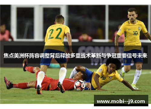 焦点美洲杯阵容调整背后释放多重战术革新与争冠重要信号未来 焦点美洲杯阵容调整背后释放多重战术革新与争冠重要信号未来