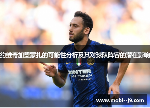 约维奇加盟蒙扎的可能性分析及其对球队阵容的潜在影响