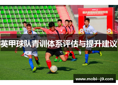 英甲球队青训体系评估与提升建议 英甲球队青训体系评估与提升建议