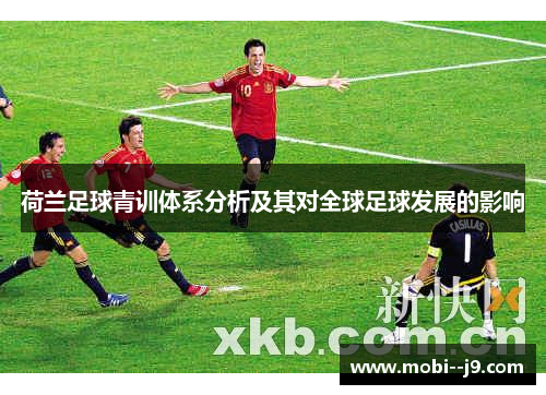荷兰足球青训体系分析及其对全球足球发展的影响 荷兰足球青训体系分析及其对全球足球发展的影响