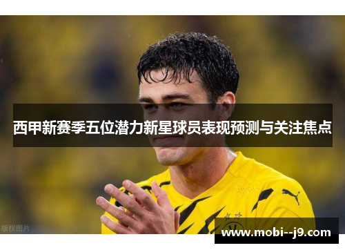 西甲新赛季五位潜力新星球员表现预测与关注焦点 西甲新赛季五位潜力新星球员表现预测与关注焦点