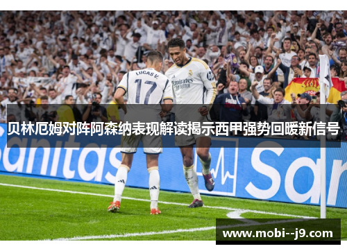 贝林厄姆对阵阿森纳表现解读揭示西甲强势回暖新信号 贝林厄姆对阵阿森纳表现解读揭示西甲强势回暖新信号