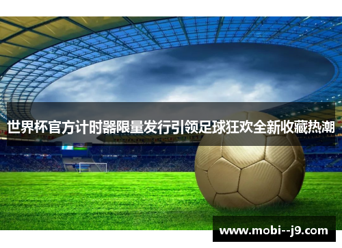 世界杯官方计时器限量发行引领足球狂欢全新收藏热潮