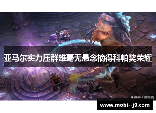 亚马尔实力压群雄毫无悬念摘得科帕奖荣耀 亚马尔实力压群雄毫无悬念摘得科帕奖荣耀