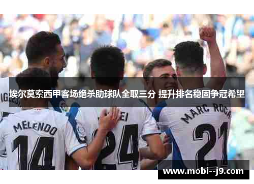 埃尔莫索西甲客场绝杀助球队全取三分 提升排名稳固争冠希望 埃尔莫索西甲客场绝杀助球队全取三分 提升排名稳固争冠希望