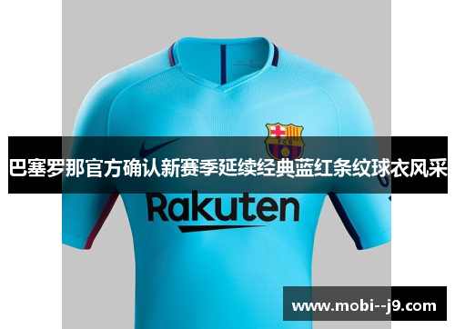 巴塞罗那官方确认新赛季延续经典蓝红条纹球衣风采