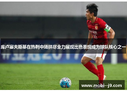 库卢塞夫斯基在热刺中场拼尽全力展现出色表现成为球队核心之一