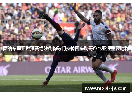 萨纳布里亚世预赛绝妙倒钩破门技惊四座助哥伦比亚迎重要胜利
