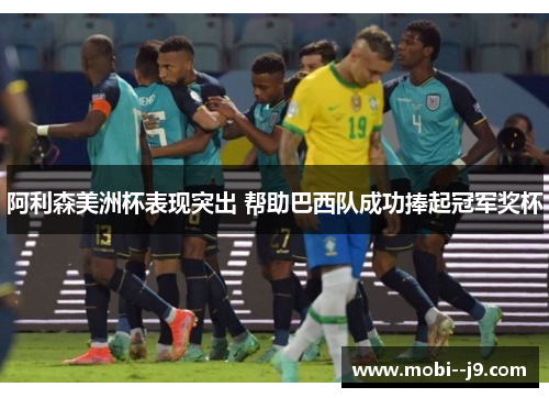 阿利森美洲杯表现突出 帮助巴西队成功捧起冠军奖杯