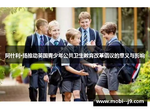 阿什利·扬推动英国青少年公共卫生教育改革倡议的意义与影响
