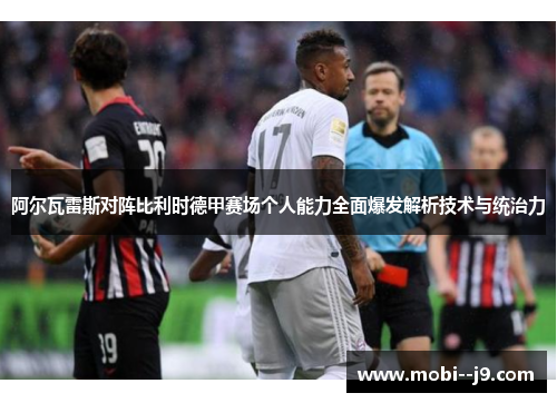 阿尔瓦雷斯对阵比利时德甲赛场个人能力全面爆发解析技术与统治力