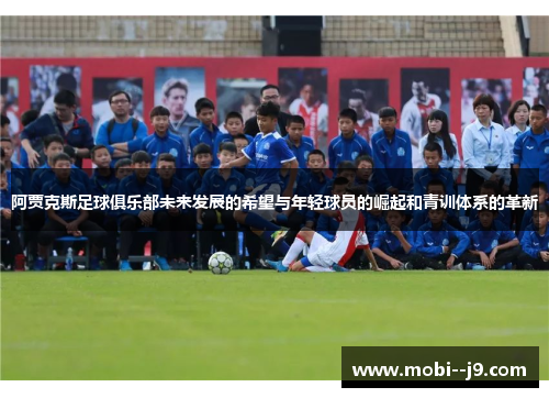 阿贾克斯足球俱乐部未来发展的希望与年轻球员的崛起和青训体系的革新