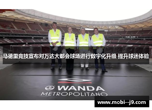 马德里竞技宣布对万达大都会球场进行数字化升级 提升球迷体验 马德里竞技宣布对万达大都会球场进行数字化升级 提升球迷体验