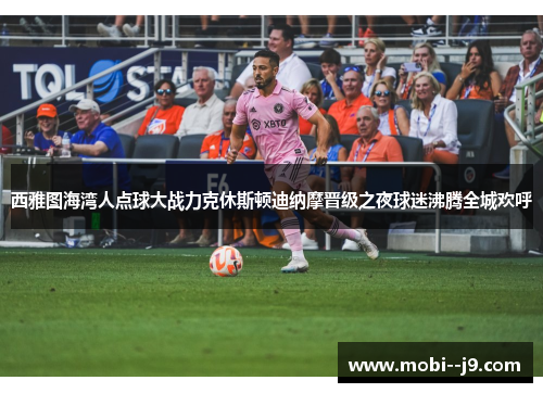 西雅图海湾人点球大战力克休斯顿迪纳摩晋级之夜球迷沸腾全城欢呼 西雅图海湾人点球大战力克休斯顿迪纳摩晋级之夜球迷沸腾全城欢呼