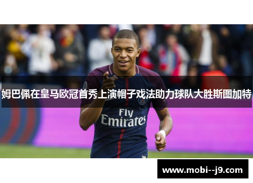 姆巴佩在皇马欧冠首秀上演帽子戏法助力球队大胜斯图加特 姆巴佩在皇马欧冠首秀上演帽子戏法助力球队大胜斯图加特