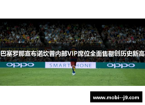 巴塞罗那宣布诺坎普内部VIP席位全面售罄创历史新高