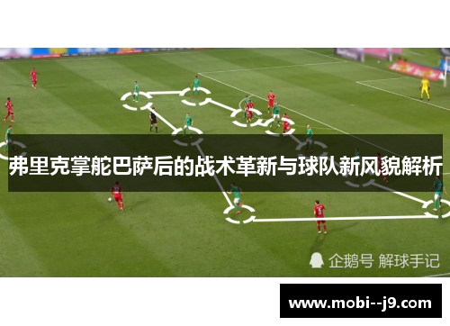 弗里克掌舵巴萨后的战术革新与球队新风貌解析