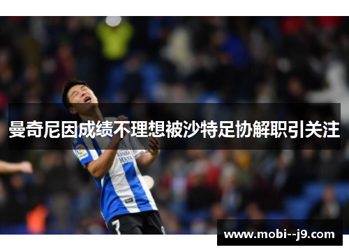 曼奇尼因成绩不理想被沙特足协解职引关注